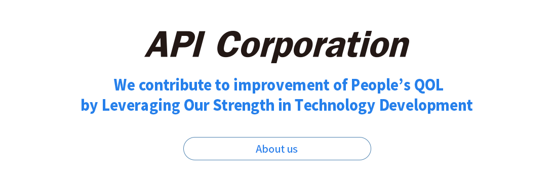We contribute to improvement of People`s QOL by Leveraging Our Strength in Technology Development/About us